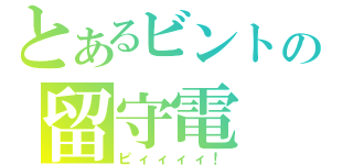 とあるビントの留守電（ピィィィィ！）