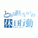 とある担当ＢＣの休日行動（アクティビティ）