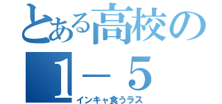 とある高校の１－５（インキャ食うラス）