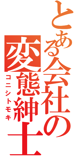 とある会社の変態紳士（コニシトモキ）