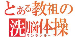 とある教祖の洗脳体操（ランランルー）