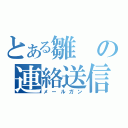 とある雛の連絡送信（メールガン）