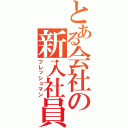 とある会社の新入社員（フレッシュマン）