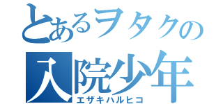 とあるヲタクの入院少年（エザキハルヒコ）