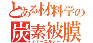 とある材料学の炭素被膜（ディーエルシー）