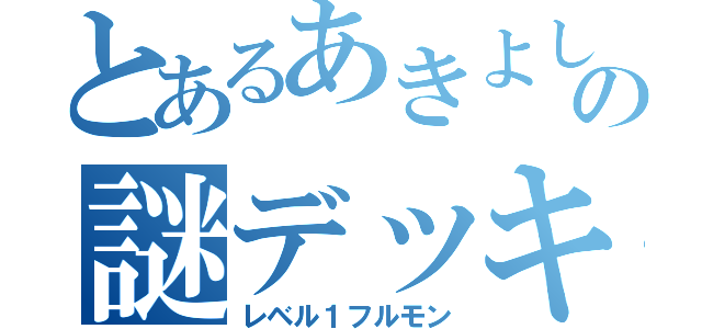 とあるあきよしの謎デッキ（レベル１フルモン）