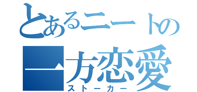 とあるニートの一方恋愛（ストーカー）