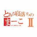 とある寝落ちのまーこⅡ（コイン投げないでね。）