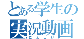 とある学生の実況動画（ことけい）