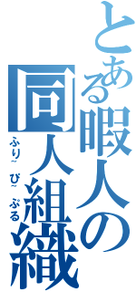 とある暇人の同人組織（ふり~ぴ~ぷる）