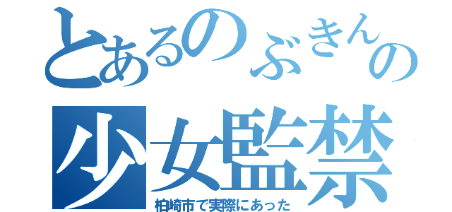 とあるのぶきんの少女監禁（柏崎市で実際にあった）