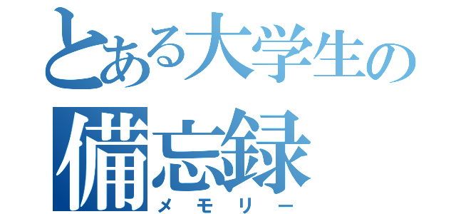 とある大学生の備忘録（メモリー）