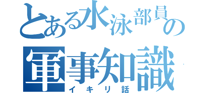 とある水泳部員の軍事知識（イキリ話）