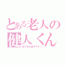 とある老人の健人くん（佐々木の息子やぞ！）