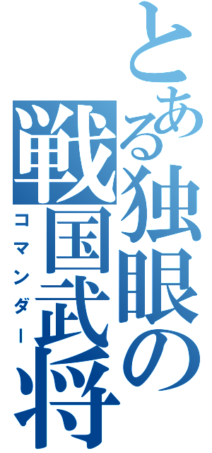 とある独眼の戦国武将（コマンダー）