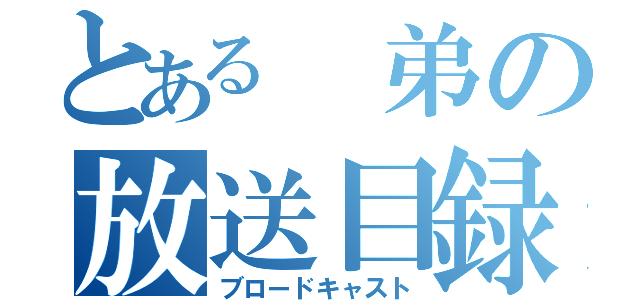 とある 弟の放送目録（ブロードキャスト）