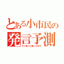 とある小市民の発言予測（そう言うと思ったぜそ）