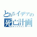 とあるイデアの死亡計画（デッドプラン）