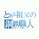 とある祖父の鋼鉄職人（ステンレス職人）