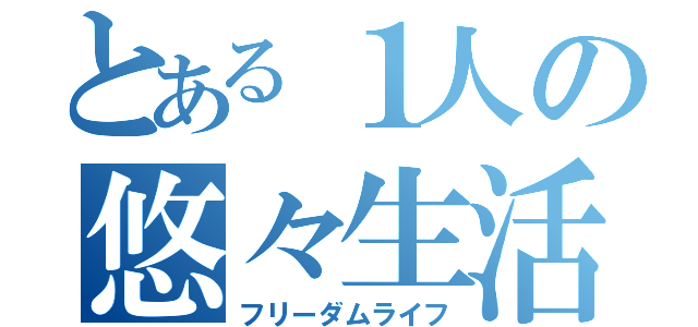 とある１人の悠々生活（フリーダムライフ）