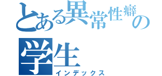 とある異常性癖の学生（インデックス）