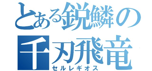 とある鋭鱗の千刃飛竜（セルレギオス）