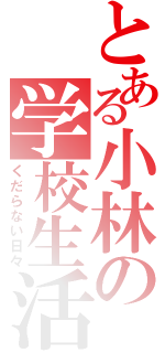 とある小林の学校生活（くだらない日々）