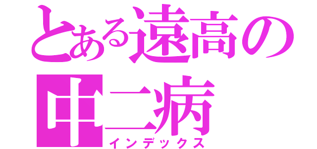 とある遠高の中二病（インデックス）