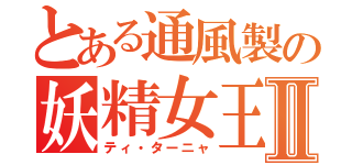 とある通風製の妖精女王Ⅱ（ティ・ターニャ）