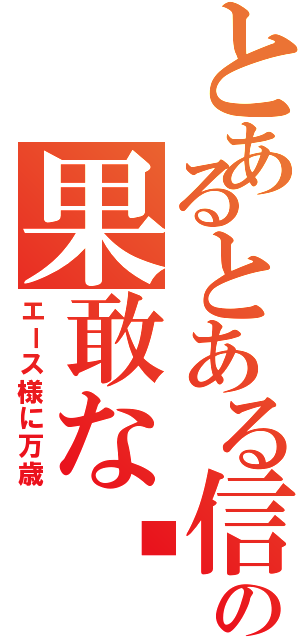 とあるとある信者の果敢な每日（エース様に万歳）