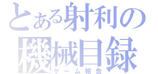 とある射利の機械目録（ゲーム報告）