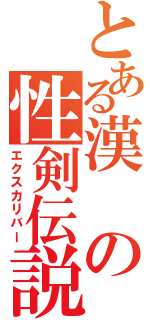 とある漢の性剣伝説（エクスカリバー）