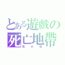 とある遊戲の死亡地帶（死  の  地）