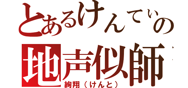 とあるけんてぃーの地声似師（絢翔（けんと））