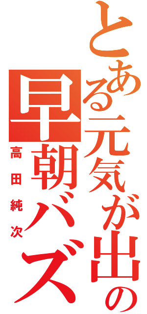 とある元気が出るテレビの早朝バズーカ（高田純次）