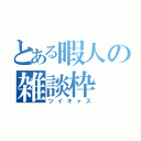 とある暇人の雑談枠（ツイキャス）