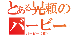 とある晃頼のバービー（バービー（笑））