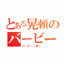 とある晃頼のバービー（バービー（笑））