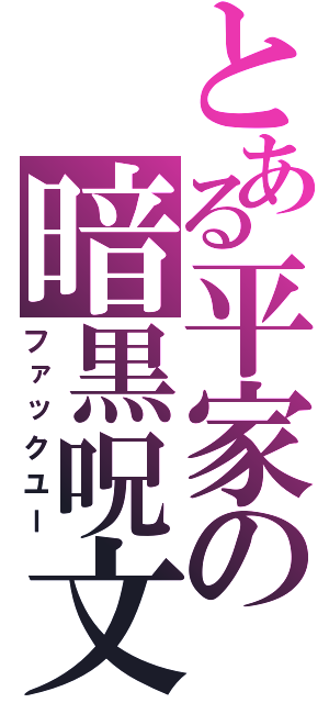 とある平家の暗黒呪文（ファックユー）