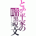 とある平家の暗黒呪文（ファックユー）