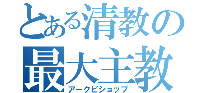 とある清教の最大主教（アークビショップ）