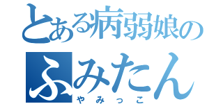 とある病弱娘のふみたん（やみっこ）