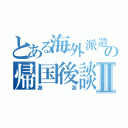 とある海外派遣生の帰国後談義Ⅱ（邂逅）