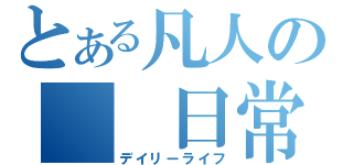 とある凡人の　　日常　（デイリーライフ）