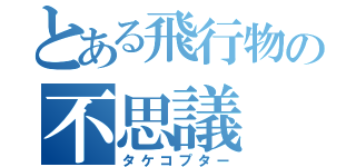 とある飛行物の不思議（タケコプター）