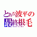 とある波平の最終根毛（ラストイッポン）