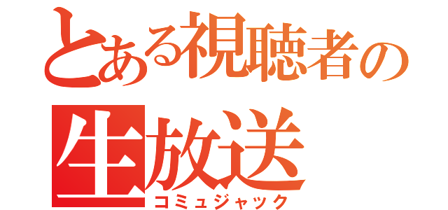 とある視聴者の生放送（コミュジャック）