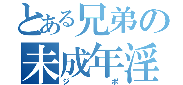 とある兄弟の未成年淫行（ジポ）