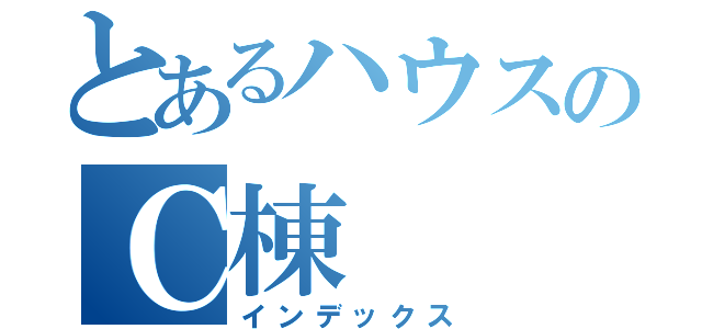 とあるハウスのＣ棟（インデックス）