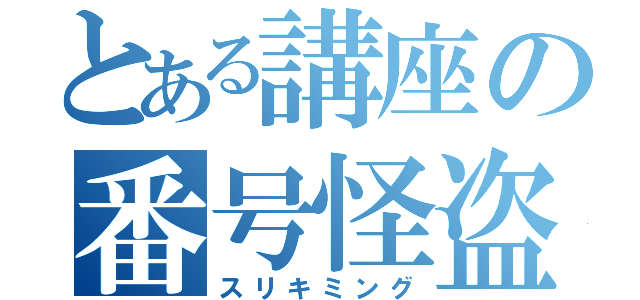 とある講座の番号怪盗（スリキミング）